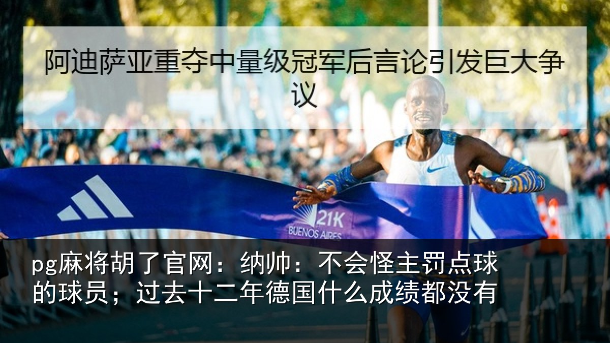 pg麻将胡了官网：纳帅：不会怪主罚点球的球员；过去十二年德国什么成绩都没有