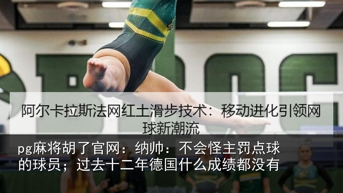 pg麻将胡了官网：纳帅：不会怪主罚点球的球员；过去十二年德国什么成绩都没有