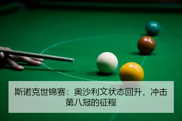 斯诺克世锦赛：奥沙利文状态回升，冲击第八冠的征程