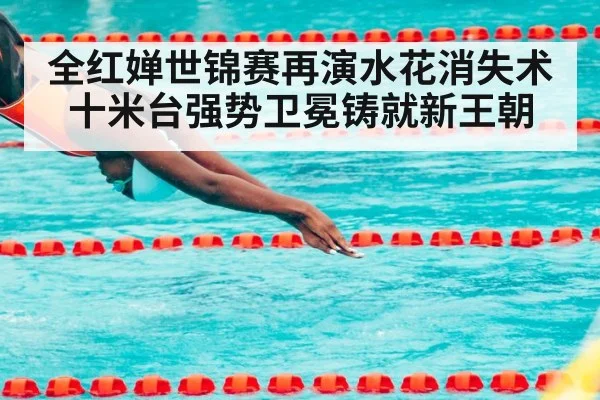 全红婵世锦赛再演水花消失术 十米台强势卫冕铸就新王朝