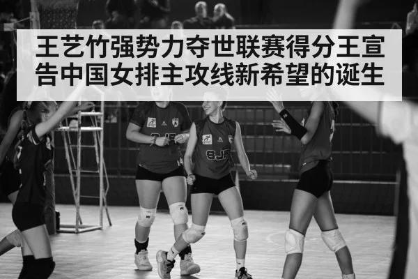 王艺竹强势力夺世联赛得分王宣告中国女排主攻线新希望的诞生