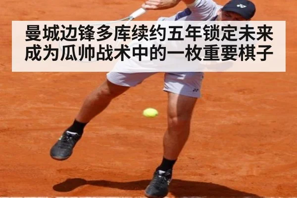 曼城边锋多库续约五年锁定未来成为瓜帅战术中的一枚重要棋子