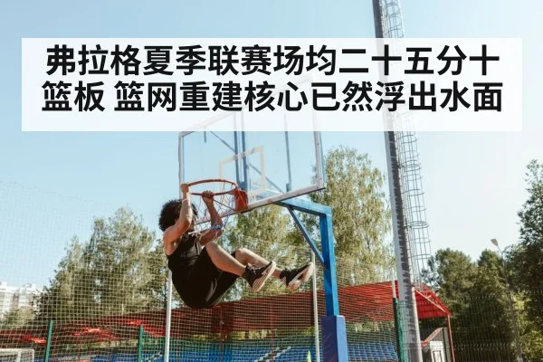 弗拉格夏季联赛场均二十五分十篮板 篮网重建核心已然浮出水面