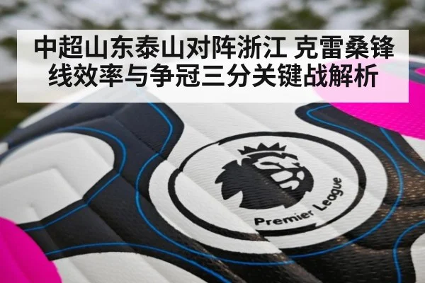 中超山东泰山对阵浙江 克雷桑锋线效率与争冠三分关键战解析