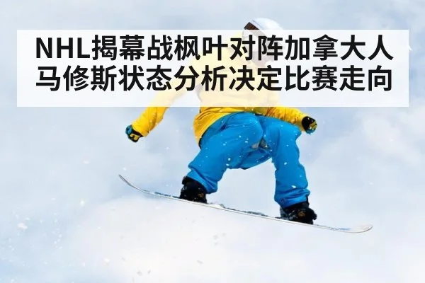 NHL揭幕战枫叶对阵加拿大人马修斯状态分析决定比赛走向